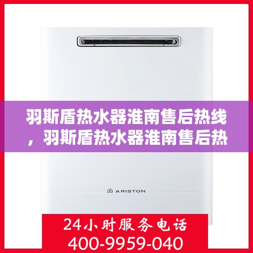 羽斯盾热水器淮南售后热线，羽斯盾热水器淮南售后热线，专业维修，贴心服务