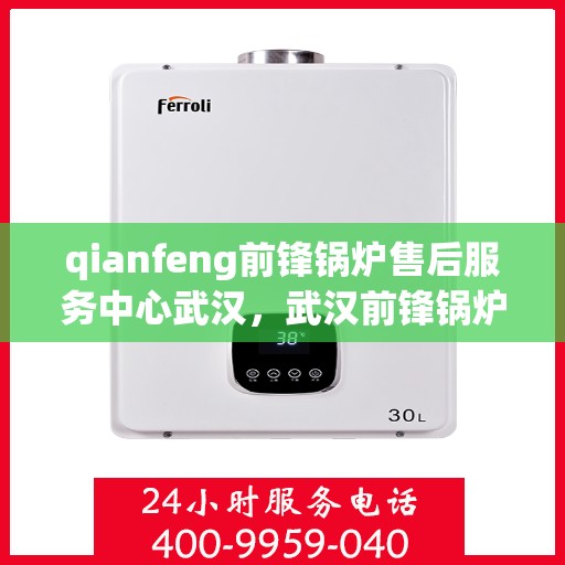 qianfeng前锋锅炉售后服务中心武汉，武汉前锋锅炉售后服务中心，专业维修，无忧服务