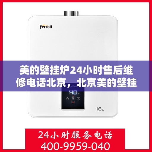 美的壁挂炉24小时售后维修电话北京，北京美的壁挂炉全天候售后维修服务热线