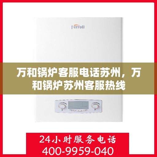 万和锅炉客服电话苏州，万和锅炉苏州客服热线