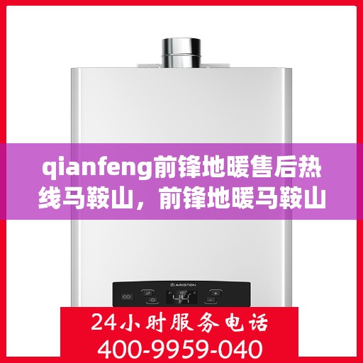 qianfeng前锋地暖售后热线马鞍山，前锋地暖马鞍山售后热线专业服务