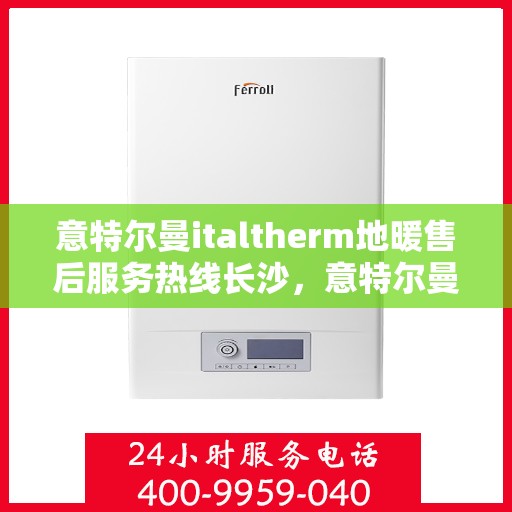 意特尔曼italtherm地暖售后服务热线长沙，意特尔曼italtherm地暖长沙售后服务热线详解
