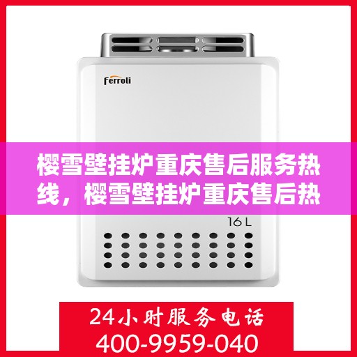 樱雪壁挂炉重庆售后服务热线，樱雪壁挂炉重庆售后热线，专业服务保障您的温暖之选