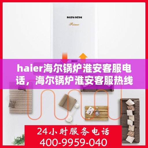 haier海尔锅炉淮安客服电话，海尔锅炉淮安客服热线，专业解答与售后无忧服务