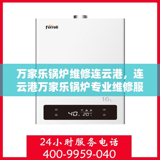 万家乐锅炉维修连云港，连云港万家乐锅炉专业维修服务
