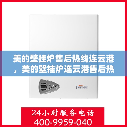 美的壁挂炉售后热线连云港，美的壁挂炉连云港售后热线专业服务