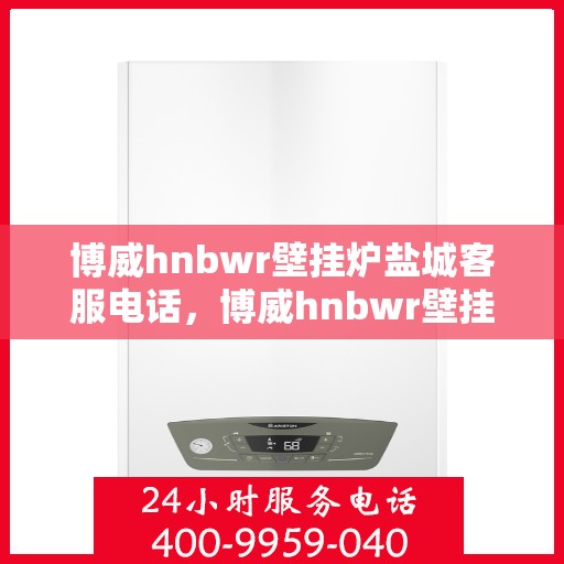 博威hnbwr壁挂炉盐城客服电话，博威hnbwr壁挂炉盐城客服热线，一站式专业服务，为您解答疑问！