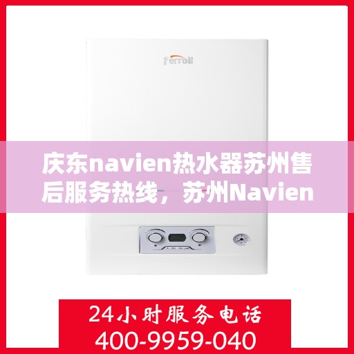 庆东navien热水器苏州售后服务热线，苏州Navien热水器售后服务热线，专业解决您的热水问题
