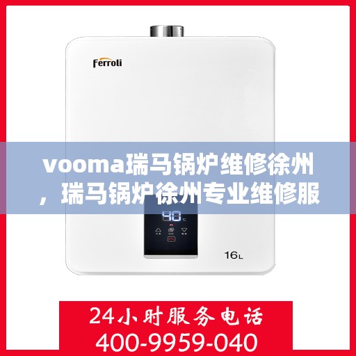 vooma瑞马锅炉维修徐州，瑞马锅炉徐州专业维修服务