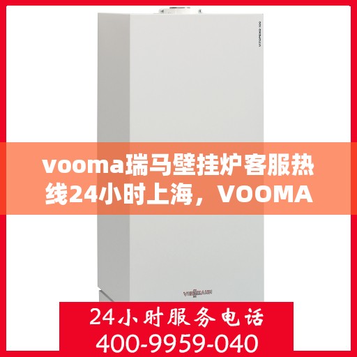vooma瑞马壁挂炉客服热线24小时上海，VOOMA瑞马壁挂炉上海客服热线全天候服务，温暖您的每一个需求时刻