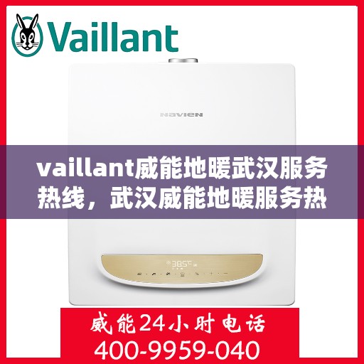 vaillant威能地暖武汉服务热线，武汉威能地暖服务热线，专业解决您的温暖需求