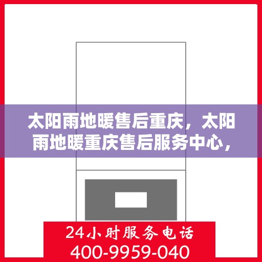太阳雨地暖售后重庆，太阳雨地暖重庆售后服务中心，专业维修，贴心服务