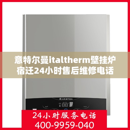 意特尔曼italtherm壁挂炉宿迁24小时售后维修电话，意特尔曼italtherm壁挂炉宿迁全天候售后维修服务热线