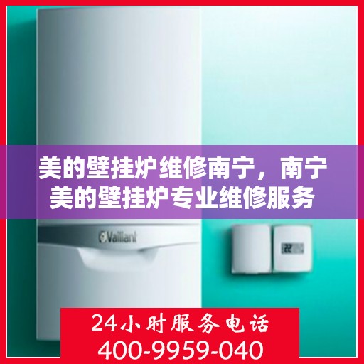 美的壁挂炉维修南宁，南宁美的壁挂炉专业维修服务