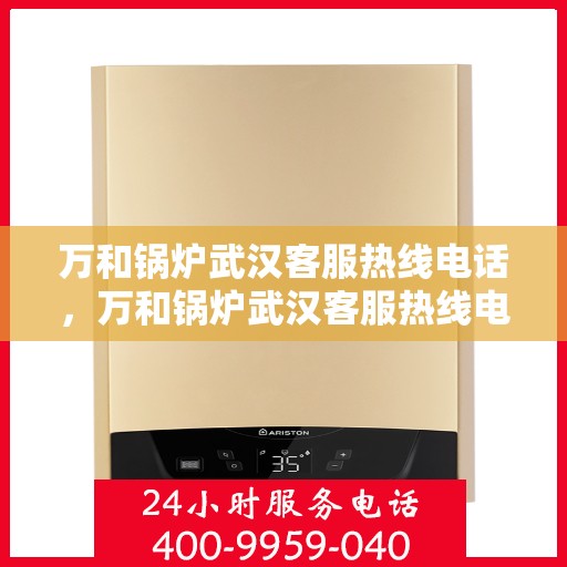 万和锅炉武汉客服热线电话，万和锅炉武汉客服热线电话——专业售后服务的贴心联络点