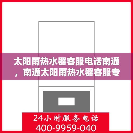 太阳雨热水器客服电话南通，南通太阳雨热水器客服专线