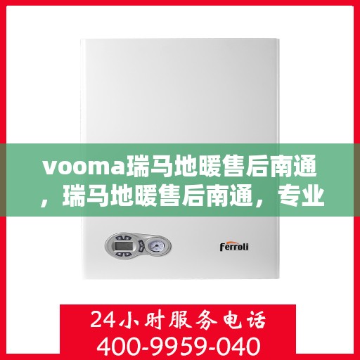 vooma瑞马地暖售后南通，瑞马地暖售后南通，专业维修，温暖无忧