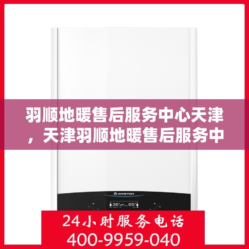 羽顺地暖售后服务中心天津，天津羽顺地暖售后服务中心，专业维修，温暖无忧