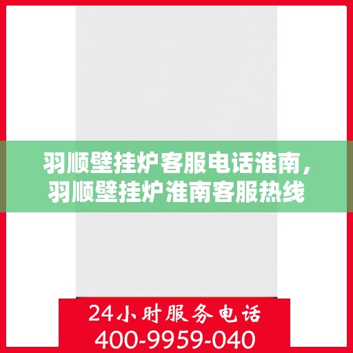 羽顺壁挂炉客服电话淮南，羽顺壁挂炉淮南客服热线