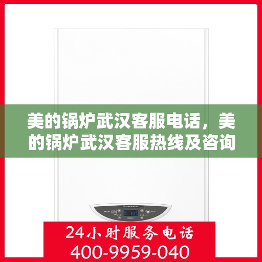 美的锅炉武汉客服电话，美的锅炉武汉客服热线及咨询联系方式