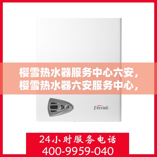 樱雪热水器服务中心六安，樱雪热水器六安服务中心，专业维修与保养，温暖您的生活