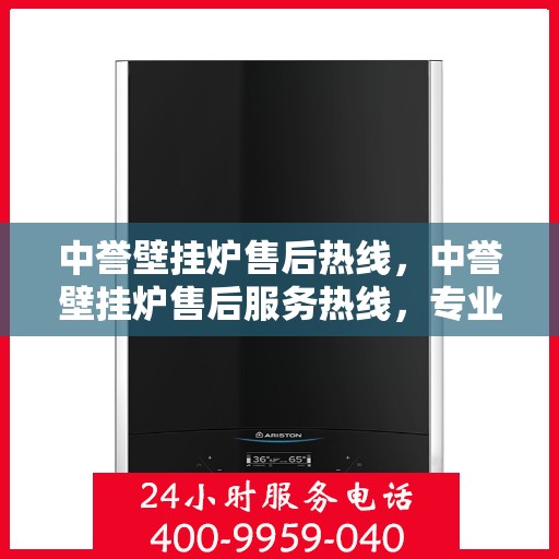 中誉壁挂炉售后热线，中誉壁挂炉售后服务热线，专业解决您的采暖问题