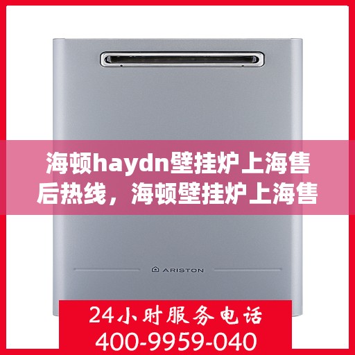 海顿haydn壁挂炉上海售后热线，海顿壁挂炉上海售后热线，专业维修，贴心服务