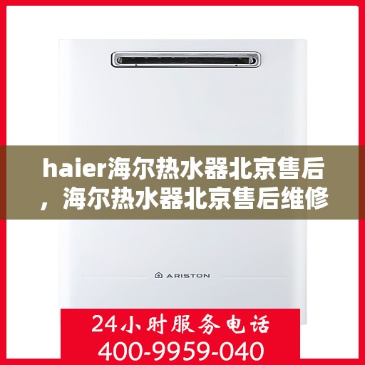 haier海尔热水器北京售后，海尔热水器北京售后维修服务解析