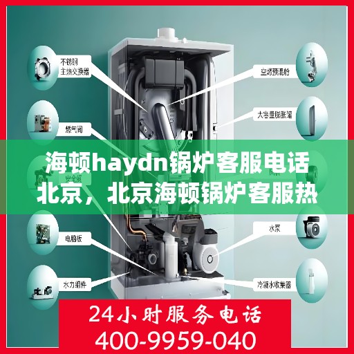 海顿haydn锅炉客服电话北京，北京海顿锅炉客服热线及售后支持