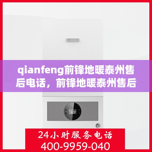 qianfeng前锋地暖泰州售后电话，前锋地暖泰州售后联系方式解析