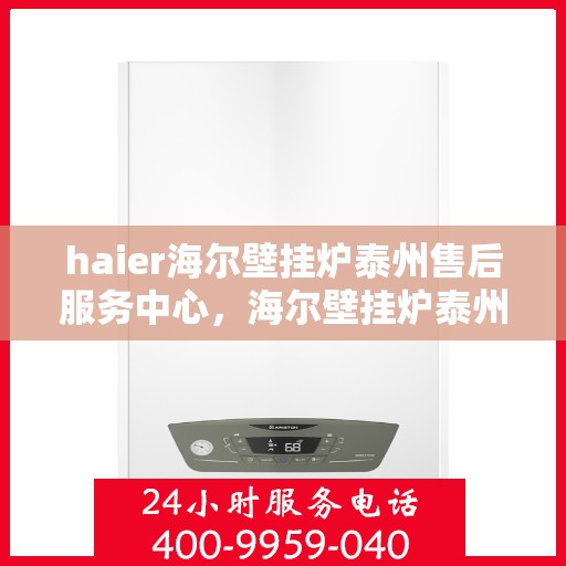 haier海尔壁挂炉泰州售后服务中心，海尔壁挂炉泰州售后服务中心，专业维修，贴心服务