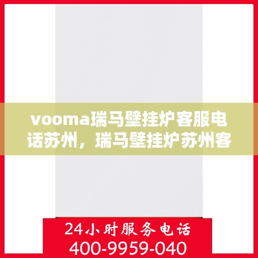 vooma瑞马壁挂炉客服电话苏州，瑞马壁挂炉苏州客服热线，专业解答与售后维修