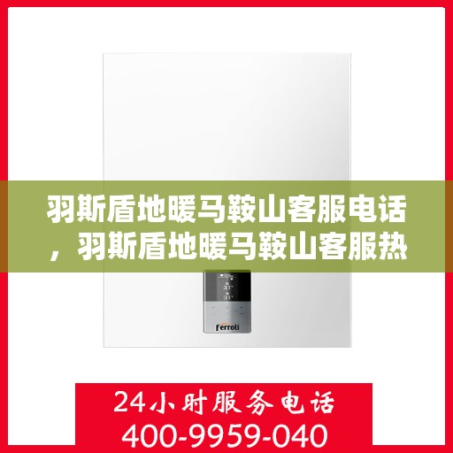 羽斯盾地暖马鞍山客服电话，羽斯盾地暖马鞍山客服热线查询