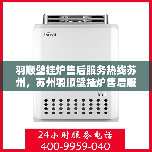羽顺壁挂炉售后服务热线苏州，苏州羽顺壁挂炉售后服务热线全攻略