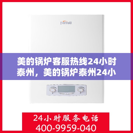 美的锅炉客服热线24小时泰州，美的锅炉泰州24小时客服热线服务