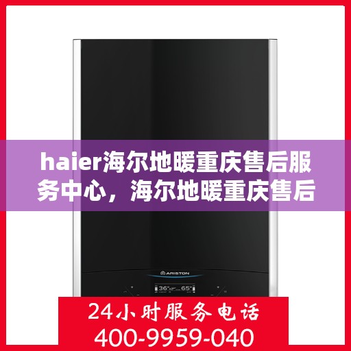 haier海尔地暖重庆售后服务中心，海尔地暖重庆售后服务中心，专业维修，贴心服务