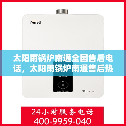 太阳雨锅炉南通全国售后电话，太阳雨锅炉南通售后热线，专业维修，全国售后电话一键解决！