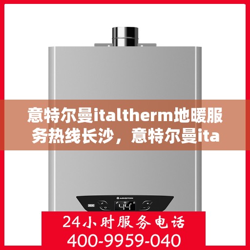 意特尔曼italtherm地暖服务热线长沙，意特尔曼italtherm地暖长沙服务热线，专业温暖您的冬季生活