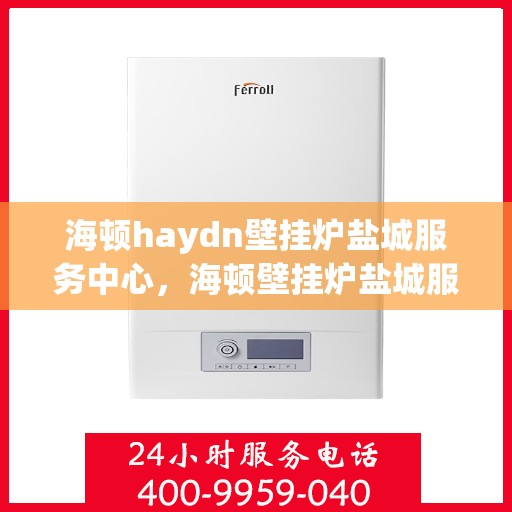 海顿haydn壁挂炉盐城服务中心，海顿壁挂炉盐城服务中心，专业维修，贴心服务