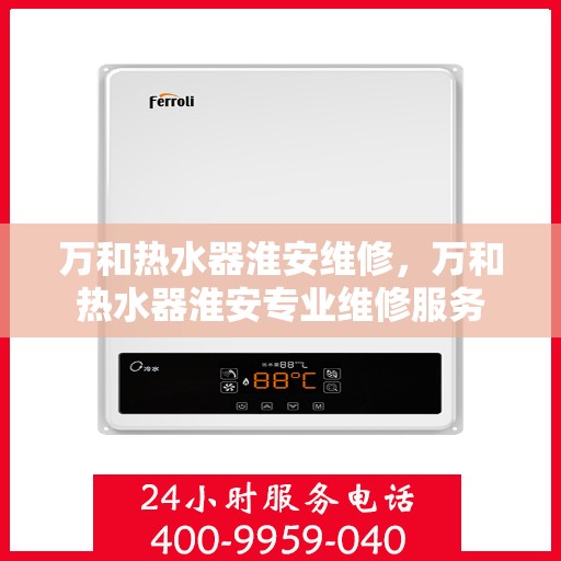万和热水器淮安维修，万和热水器淮安专业维修服务