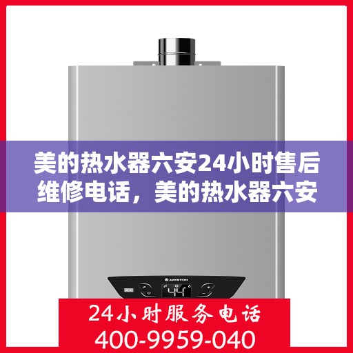 美的热水器六安24小时售后维修电话，美的热水器六安全天候售后维修服务热线