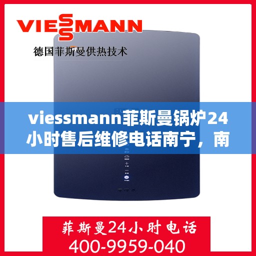 viessmann菲斯曼锅炉24小时售后维修电话南宁，南宁Viessmann菲斯曼锅炉全天候售后维修服务热线