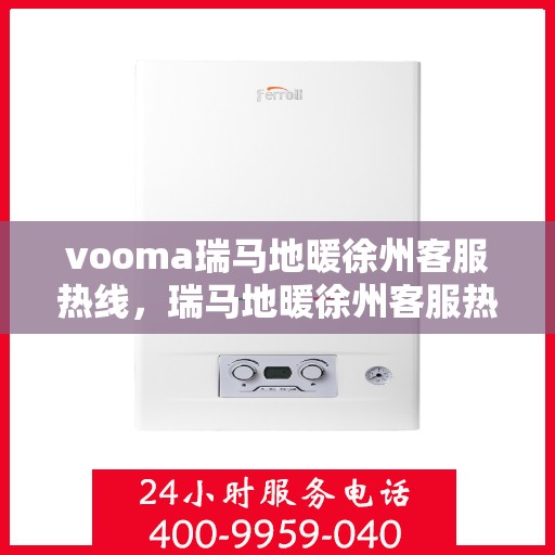 vooma瑞马地暖徐州客服热线，瑞马地暖徐州客服热线，专业解答，温暖您的生活