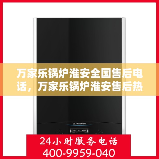 万家乐锅炉淮安全国售后电话，万家乐锅炉淮安售后热线服务电话公布，全国售后电话一键查询