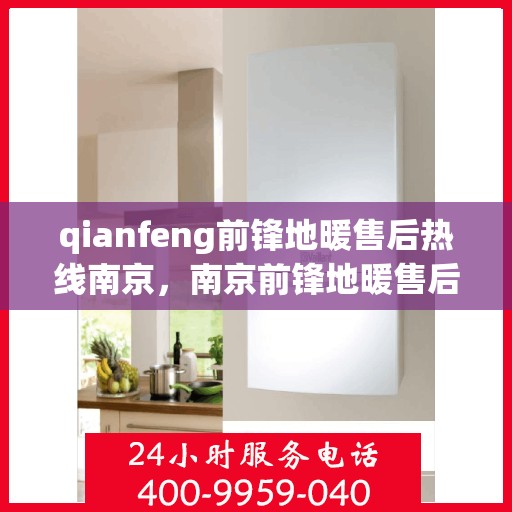 qianfeng前锋地暖售后热线南京，南京前锋地暖售后热线专业服务，解决您的地暖问题