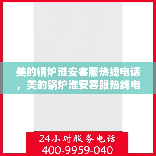 美的锅炉淮安客服热线电话，美的锅炉淮安客服热线电话——专业服务的连接桥梁