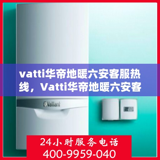 vatti华帝地暖六安客服热线，Vatti华帝地暖六安客服热线，专业温暖，一触即达