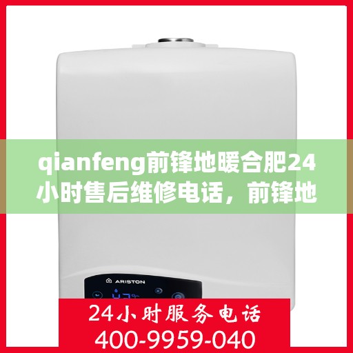 qianfeng前锋地暖合肥24小时售后维修电话，前锋地暖合肥全天候售后维修服务热线