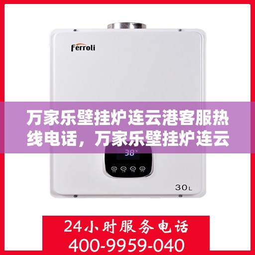 万家乐壁挂炉连云港客服热线电话，万家乐壁挂炉连云港客服热线——专业售后支持，温暖您的生活
