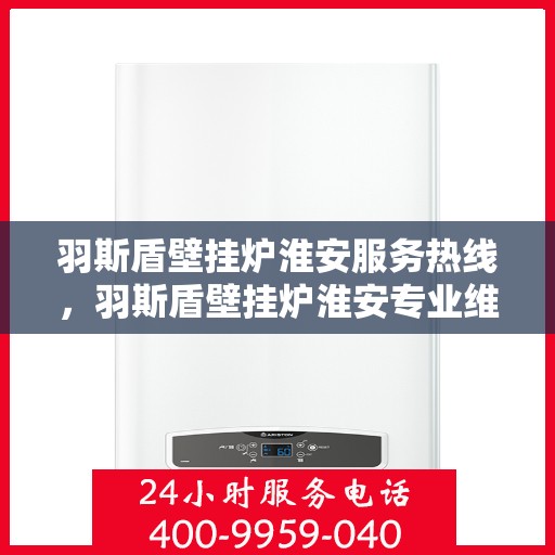 羽斯盾壁挂炉淮安服务热线，羽斯盾壁挂炉淮安专业维修服务热线